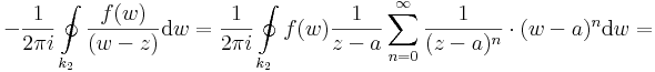 -\frac{1}{2\pi i}\oint\limits_{k_2}\frac{f(w)}{(w-z)}\mathrm{d}w=\frac{1}{2\pi i}\oint\limits_{k_2}f(w)\frac{1}{z-a}\sum\limits_{n=0}^{\infty}\frac{1}{(z-a)^n}\cdot(w-a)^n\mathrm{d}w=