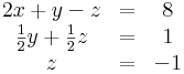 \begin{matrix}2x+y-z&=&8 \\ \frac{1}{2}y+\frac{1}{2}z&=&1 \\ z&=&-1 \end{matrix} 