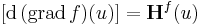 [\mathrm{d\,(grad\,}f)(u)]=\mathbf{H}^f(u)\,