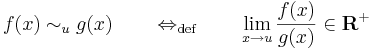 f(x)\sim_ug(x)\quad\quad\Leftrightarrow_{\mathrm{def}}\quad\quad\lim\limits_{x\to u}\frac{f(x)}{g(x)}\in\mathbf{R}^+