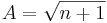 A=\sqrt{n+1}