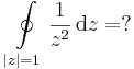 \oint\limits_{|z|=1}\frac{1}{z^2}\,\mathrm{d}z=?