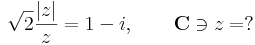 \sqrt{2}\frac{|z|}{z}=1-i,\quad\quad\mathbf{C}\ni z=?