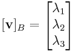 [\mathbf{v}]_B=\begin{bmatrix}\lambda_1\\ \lambda_2\\ \lambda_3
\end{bmatrix}