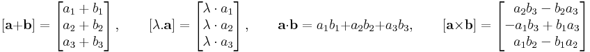 [\mathbf{a}+\mathbf{b}]=\left[

\begin{matrix}

a_1+b_1\\

a_2+b_2\\

a_3+b_3

\end{matrix}

\right],\quad\quad[\lambda.\mathbf{a}]=\left[

\begin{matrix}

\lambda\cdot a_1\\

\lambda\cdot a_2\\

\lambda\cdot a_3

\end{matrix}

\right],\quad\quad\mathbf{a}\cdot\mathbf{b}=a_1b_1+a_2b_2+a_3b_3,\quad\quad[\mathbf{a}\times\mathbf{b}]=\left[

\begin{matrix}

\;\;a_2b_3-b_2a_3\\

 -a_1b_3+b_1a_3\\

\;\; a_1b_2-b_1a_2

\end{matrix}

\right]