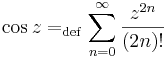 \cos z=_{\mathrm{def}}\sum\limits_{n=0}^{\infty}\frac{z^{2n}}{(2n)!}\,