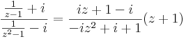 \frac{\frac{1}{z-1}+i}{\frac{1}{z^2-1}-i}=\frac{iz+1-i}{-iz^2+i+1}(z+1)