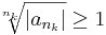 \sqrt[n_k]{|a_{n_k}|} \geq 1\,