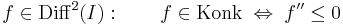 f\in \mathrm{Diff}^2(I):\quad\quad f\in \mathrm{Konk} \;\Leftrightarrow\;f''\leq 0