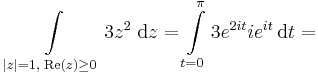\int\limits_{|z|=1,\;\mathrm{Re}(z)\geq 0}3z^2\;\mathrm{d}z=\int\limits_{t=0}^{\pi}3e^{2it}ie^{it}\,\mathrm{d}t=