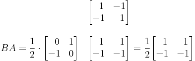 BA=\frac{1}{2}\cdot\begin{matrix}

 & \begin{bmatrix}
\;\;1 & -1\\
-1 & \;\;1
\end{bmatrix} \\
& \\
\begin{bmatrix}
\;\;0 & 1\\
-1 & 0
\end{bmatrix} & \begin{bmatrix}
\;\;1 & \;\;1\\
-1 & -1
\end{bmatrix}
\\
 & \\
 & \\
 & \\

\end{matrix}=\frac{1}{2}\begin{bmatrix}
\;\;1 & \;\;1\\
-1 & -1
\end{bmatrix}