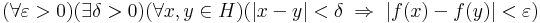 (\forall\varepsilon>0)(\exists \delta>0)(\forall x,y\in H)(|x-y|<\delta\;\Rightarrow\;|f(x)-f(y)|< \varepsilon)