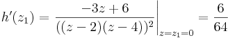 h'(z_1)=\left.\frac{-3z+6}{((z-2)(z-4))^2}\right|_{z=z_1=0}=\frac{6}{64}
