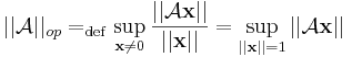 ||\mathcal{A}||_{op}=_{\mathrm{def}}\sup_{\mathbf{x}\ne 0}\frac{||\mathcal{A}\mathbf{x}||}{||\mathbf{x}||}=\sup_{||\mathbf{x}||=1}||\mathcal{A}\mathbf{x}||