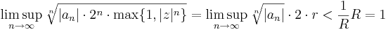 \limsup\limits_{n\to \infty}\sqrt[n]{|a_n|\cdot 2^n\cdot \max\{1,|z|^{n}\}}=\limsup\limits_{n\to \infty}\sqrt[n]{|a_n|}\cdot 2 \cdot r<\frac{1}{R}R=1\,