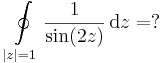 \oint\limits_{|z|=1}\frac{1}{\sin (2z)}\,\mathrm{d}z=?