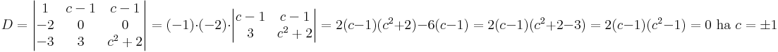 D=\begin{vmatrix}
1 & c-1 & c-1\\
-2 & 0 & 0\\
-3 &  3 & c^2+2
\end{vmatrix}=(-1)\cdot(-2)\cdot\begin{vmatrix}
c-1 & c-1\\
3 & c^2+2
\end{vmatrix}=2(c-1)(c^2+2)-6(c-1)=2(c-1)(c^2+2-3)=2(c-1)(c^2-1)=0
\mbox{ ha }c=\pm 1