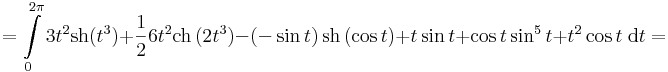 =\int \limits_0^{2\pi} 3t^2\mathrm{sh}(t^3)+\frac{1}{2}6t^2\mathrm{ch}\,(2t^3)-(-\sin t)\,\mathrm{sh}\,(\cos t)+t\sin t +\cos t \sin^5t+t^2\cos t\;\mathrm{d}t=