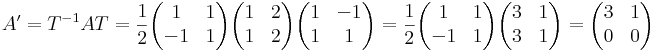 A'=T^{-1}AT=\frac{1}{2}\begin{pmatrix}
1 & 1 \\
-1 & 1
\end{pmatrix}\begin{pmatrix}
1 & 2 \\
1 & 2
\end{pmatrix}\begin{pmatrix}
1 & -1 \\
1 & 1
\end{pmatrix}=\frac{1}{2}\begin{pmatrix}
1 & 1 \\
-1 & 1
\end{pmatrix}\begin{pmatrix}
3 & 1 \\
3 & 1
\end{pmatrix}=\begin{pmatrix}
3 & 1\\
0 & 0\end{pmatrix}