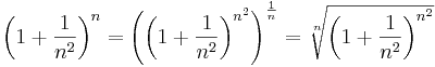 
\left(1+\frac{1}{n^2}\right)^{n}=\left(\left(1+\frac{1}{n^2}\right)^{n^2}\right)^{\frac{1}{n}}=\sqrt[n]{ \left(1+\frac{1}{n^2}\right)^{n^2} }

