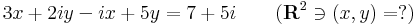 3x+2iy-ix+5y=7+5i\quad\quad (\mathbf{R}^2\ni (x,y)=?)
