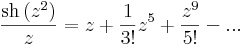 \frac{\mathrm{sh}\,(z^2)}{z}=z+\frac{1}{3!}z^5+\frac{z^{9}}{5!}-...