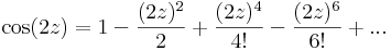 \cos(2z)=1-\frac{(2z)^2}{2}+\frac{(2z)^4}{4!}-\frac{(2z)^6}{6!}+...