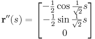 \mathbf{r}''(s)=\begin{bmatrix}-\frac{1}{2}\cos \frac{1}{\sqrt{2}}s\\-\frac{1}{2}\sin \frac{1}{\sqrt{2}}s\\ 0 \end{bmatrix}