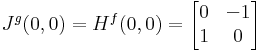 J^g(0,0)=H^f(0,0)=\begin{bmatrix}
0 & -1\\
1 & 0
\end{bmatrix}
