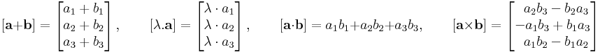 [\mathbf{a}+\mathbf{b}]=\left[

\begin{matrix}

a_1+b_1\\

a_2+b_2\\

a_3+b_3

\end{matrix}

\right],\quad\quad[\lambda.\mathbf{a}]=\left[

\begin{matrix}

\lambda\cdot a_1\\

\lambda\cdot a_2\\

\lambda\cdot a_3

\end{matrix}

\right],\quad\quad[\mathbf{a}\cdot\mathbf{b}]=a_1b_1+a_2b_2+a_3b_3,\quad\quad[\mathbf{a}\times\mathbf{b}]=\left[

\begin{matrix}

\;\;a_2b_3-b_2a_3\\

 -a_1b_3+b_1a_3\\

\;\; a_1b_2-b_1a_2

\end{matrix}

\right]