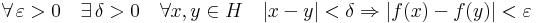 
\forall\,\varepsilon>0\quad\exists\,\delta>0\quad\forall x,y\in H\quad |x-y|<\delta\Rightarrow |f(x) -f(y)|< \varepsilon