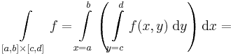 \int\limits_{[a,b]\times[c,d]}f=\int\limits_{x=a}^b\left(\int\limits_{y=c}^d f(x,y)\;\mathrm{d}y\right)\mathrm{d}x=