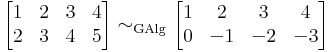 \begin{bmatrix}
1 & 2 & 3 & 4\\
2 & 3 & 4 & 5 \\
\end{bmatrix}\sim_\mathrm{GAlg}\begin{bmatrix}
1 & 2 & 3 & 4\\
0 & -1 & -2 & -3 \\
\end{bmatrix}