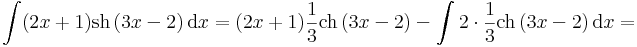 
\int (2x+1)\mathrm{sh}\,(3x-2)\,\mathrm{d}x=(2x+1)\frac{1}{3}\mathrm{ch}\,(3x-2)-\int 2\cdot \frac{1}{3}\mathrm{ch}\,(3x-2)\,\mathrm{d}x=