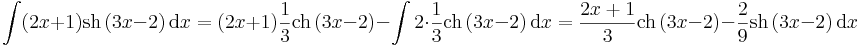 
\int (2x+1)\mathrm{sh}\,(3x-2)\,\mathrm{d}x=(2x+1)\frac{1}{3}\mathrm{ch}\,(3x-2)-\int 2\cdot \frac{1}{3}\mathrm{ch}\,(3x-2)\,\mathrm{d}x=\frac{2x+1}{3}\mathrm{ch}\,(3x-2)-\frac{2}{9}\mathrm{sh}\,(3x-2)\,\mathrm{d}x
