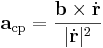 \mathbf{a}_{\mathrm{cp}}=\frac{\mathbf{b}\times\dot{\mathbf{r}}}{|\dot{\mathbf{r}}|^2}
