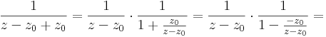 \frac{1}{z-z_0+z_0}=\frac{1}{z-z_0}\cdot\frac{1}{1+\frac{z_0}{z-z_0}}=\frac{1}{z-z_0}\cdot\frac{1}{1-\frac{-z_0}{z-z_0}}=