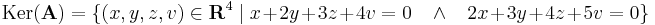 \mathrm{Ker}(\mathbf{A})=\{(x,y,z,v)\in \mathbf{R}^4\mid x+2y+3z+4v=0 \quad \land \quad 2x+3y+4z+5v=0\}