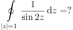 \oint\limits_{|z|=1}\frac{1}{\sin 2z}\,\mathrm{d}z=?