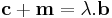 
\mathbf{c}+\mathbf{m}=\lambda.\mathbf{b}