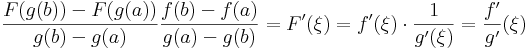 \frac{F(g(b))-F(g(a))}{g(b)-g(a)}\frac{f(b)-f(a)}{g(a)-g(b)}=F'(\xi)=f'(\xi)\cdot\frac{1}{g'(\xi)}=\frac{f'}{g'}(\xi)\,