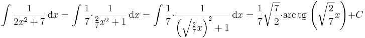 \int\frac{1}{2x^2+7}\,\mathrm{d}x=\int\frac{1}{7}\cdot\frac{1}{\frac{2}{7}x^2+1}\,\mathrm{d}x=\int\frac{1}{7}\cdot\frac{1}{\left(\sqrt{\frac{2}{7}}x\right)^2+1}\,\mathrm{d}x=\frac{1}{7}\sqrt{\frac{7}{2}}\cdot\mathrm{arc\,tg}\, \left(\sqrt{\frac{2}{7}}x\right)+C