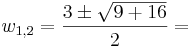 w_{1,2}=\frac{3\pm \sqrt{9+16}}{2}=