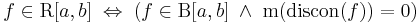 f\in \mathrm{R}[a,b]\;\Leftrightarrow\;(f\in \mathrm{B}[a,b]\;\wedge\; \mathrm{m}(\mathrm{discon}(f))=0)