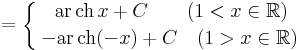 =\left\{\;{\mathrm{ar\,ch}\,x+C\quad\quad(1<x\in\mathbb{R})\atop\!-\mathrm{ar\,ch}(-x)+C\quad(1>x\in\mathbb{R})}\right.