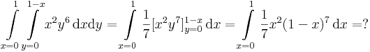\int\limits_{x=0}^1\int\limits_{y=0}^{1-x} x^2y^6\,\mathrm{d}x\mathrm{d}y=\int\limits_{x=0}^1\frac{1}{7}[x^2y^7]_{y=0}^{1-x}\,\mathrm{d}x=\int\limits_{x=0}^1\frac{1}{7}x^2(1-x)^7\,\mathrm{d}x=?