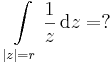 \int\limits_{|z|=r}\frac{1}{z}\,\mathrm{d}z=?