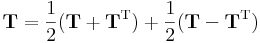 \mathbf{T}=\frac{1}{2}(\mathbf{T}+\mathbf{T}^{\mathrm{T}})+\frac{1}{2}(\mathbf{T}-\mathbf{T}^{\mathrm{T}})