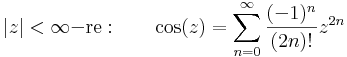|z|<\infty\mathrm{-re:}\quad\quad \cos(z)=\sum\limits_{n=0}^{\infty} \frac{(-1)^{n}}{(2n)!}z^{2n}\,