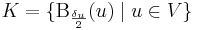 K=\{\mathrm{B}_{\frac{\delta_u}{2}}(u)\mid u\in V\}\,